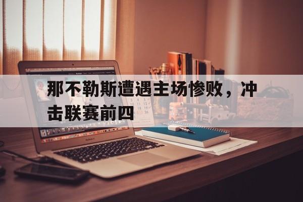 关于那不勒斯遭遇主场惨败，冲击联赛前四的信息