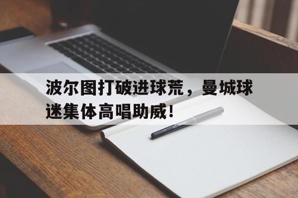 波尔图打破进球荒，曼城球迷集体高唱助威！